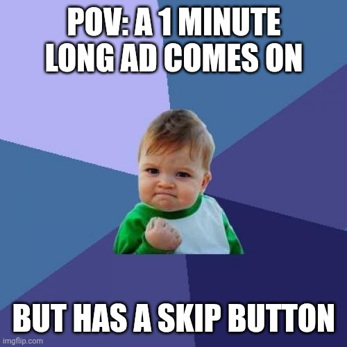 Success Kid | POV: A 1 MINUTE LONG AD COMES ON; BUT HAS A SKIP BUTTON | image tagged in memes,success kid | made w/ Imgflip meme maker