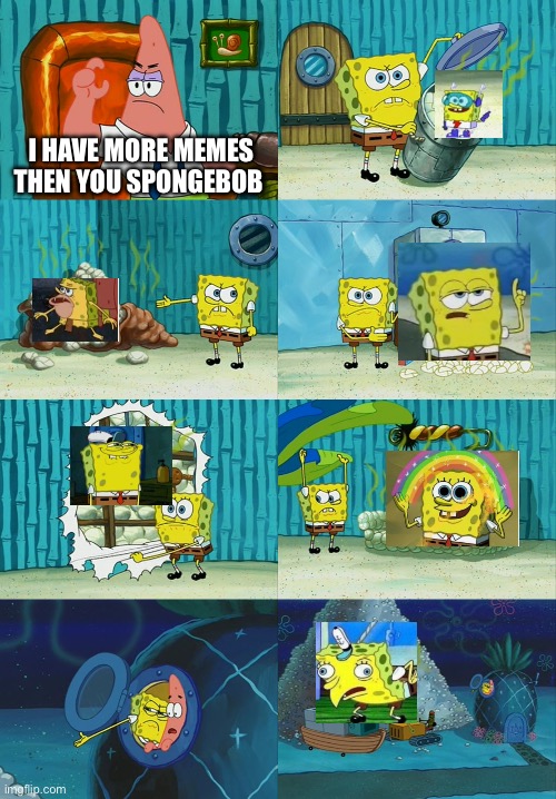SpongeBob Patrick “I have more memes | I HAVE MORE MEMES THEN YOU SPONGEBOB | image tagged in spongebob diapers meme | made w/ Imgflip meme maker