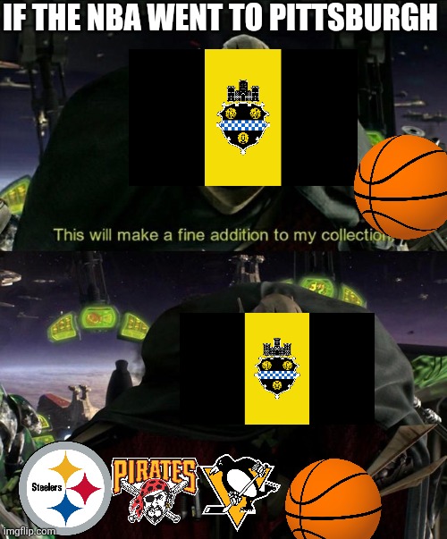 Basketball to Pittsburgh!!! ?? | IF THE NBA WENT TO PITTSBURGH | image tagged in this will make a fine addition to my collection,pittsburgh,nba memes,sports | made w/ Imgflip meme maker