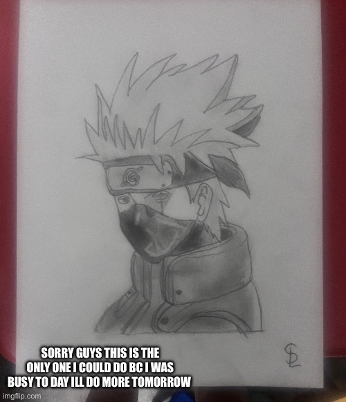 Kakashi I’ll do more tomorrow | SORRY GUYS THIS IS THE ONLY ONE I COULD DO BC I WAS BUSY TO DAY ILL DO MORE TOMORROW | made w/ Imgflip meme maker