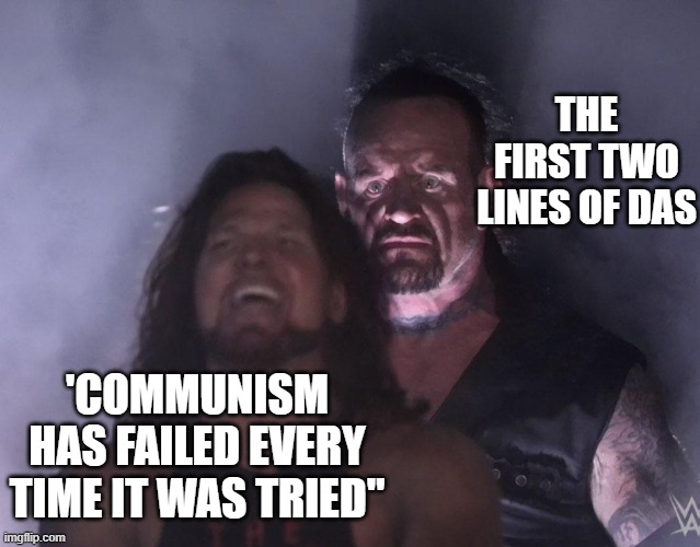 the first two lines of das | THE FIRST TWO LINES OF DAS; 'COMMUNISM HAS FAILED EVERY TIME IT WAS TRIED" | image tagged in undertaker,ultraleft,communism,marxism,conservative owned,socialism | made w/ Imgflip meme maker