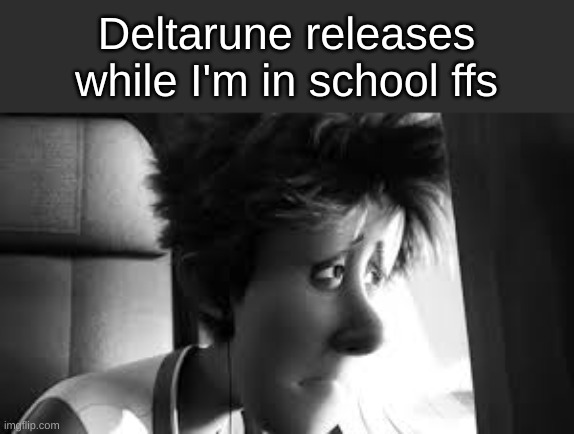 Deltarune releases while I'm in school ffs | made w/ Imgflip meme maker