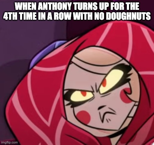 Pissed Charlie | WHEN ANTHONY TURNS UP FOR THE 4TH TIME IN A ROW WITH NO DOUGHNUTS | image tagged in pissed charlie | made w/ Imgflip meme maker