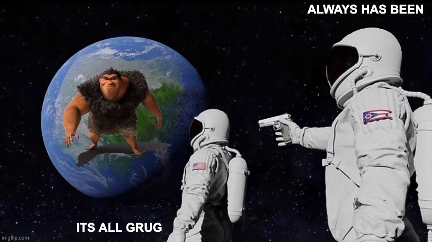 Always Has Been | ALWAYS HAS BEEN; ITS ALL GRUG | image tagged in memes,always has been | made w/ Imgflip meme maker