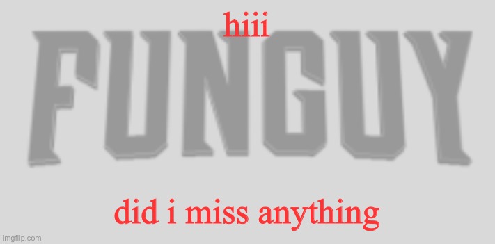 any stuff happen today? | hiii; did i miss anything | image tagged in funguy conquest title card | made w/ Imgflip meme maker