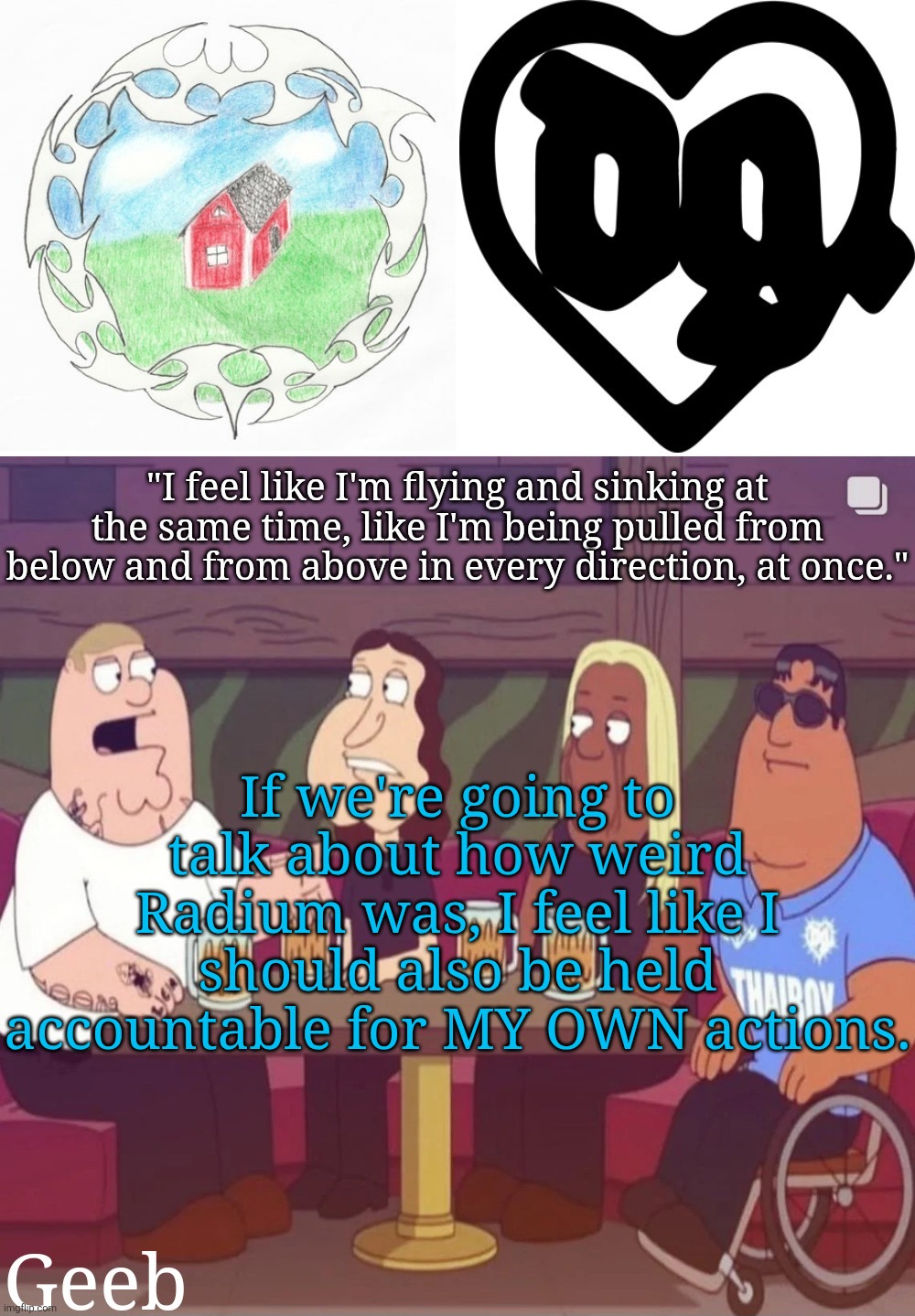 . | If we're going to talk about how weird Radium was, I feel like I should also be held accountable for MY OWN actions. | image tagged in geeb's drain gang temp | made w/ Imgflip meme maker