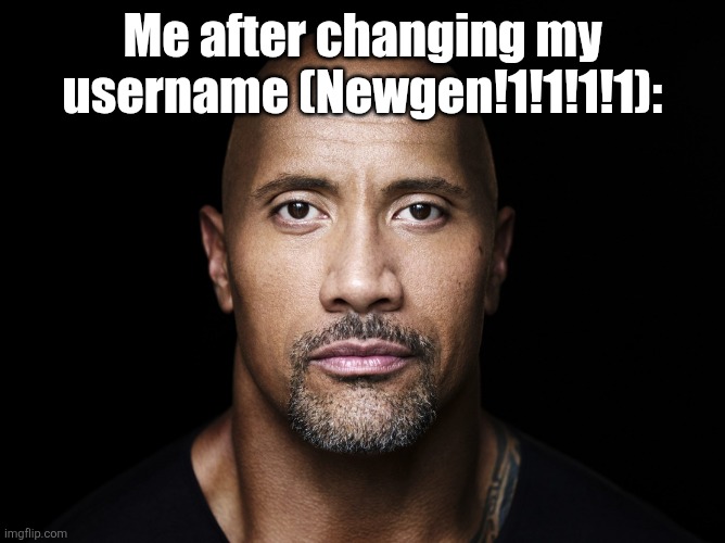 The rock stare | Me after changing my username (Newgen!1!1!1!1): | image tagged in the rock stare | made w/ Imgflip meme maker