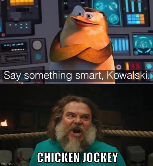 Say something smart Kowalski | CHICKEN JOCKEY | image tagged in say something smart kowalski | made w/ Imgflip meme maker