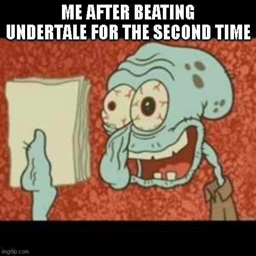 Stressed out Squidward | ME AFTER BEATING UNDERTALE FOR THE SECOND TIME | image tagged in stressed out squidward | made w/ Imgflip meme maker