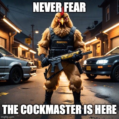 the cockmaster | NEVER FEAR THE COCKMASTER IS HERE | image tagged in the cockmaster | made w/ Imgflip meme maker