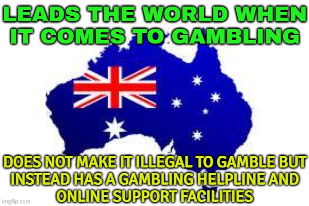 Aussies World's Biggest Gamblers | LEADS THE WORLD WHEN
IT COMES TO GAMBLING; DOES NOT MAKE IT ILLEGAL TO GAMBLE BUT
INSTEAD HAS A GAMBLING HELPLINE AND
ONLINE SUPPORT FACILITIES | image tagged in australia,gambling,addiction,meanwhile in australia,australians,politics lol | made w/ Imgflip meme maker