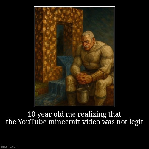 10 year old me realizing that the YouTube minecraft video was not legit | | image tagged in funny,demotivationals | made w/ Imgflip demotivational maker