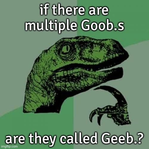 Philosoraptor Meme | if there are multiple Goob.s; are they called Geeb.? | image tagged in memes,philosoraptor,goob,geeb | made w/ Imgflip meme maker