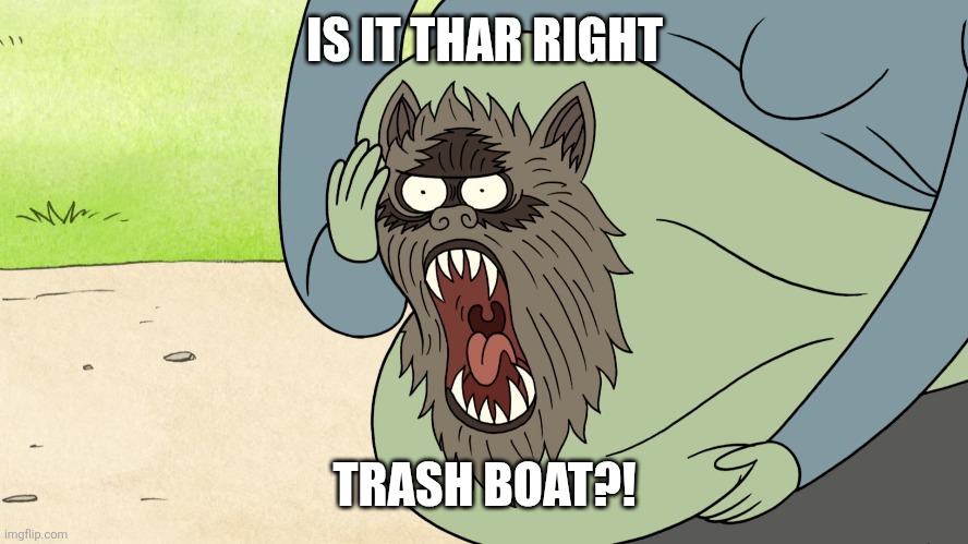 Is it that right trash boat?! | IS IT THAR RIGHT; TRASH BOAT?! | image tagged in regular show,funny | made w/ Imgflip meme maker