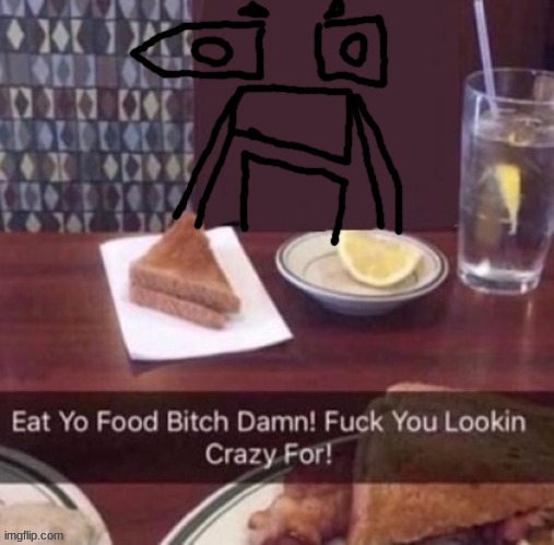 Eat yo food bitch damn | image tagged in eat yo food bitch damn | made w/ Imgflip meme maker