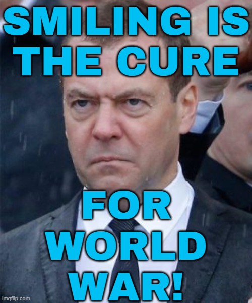 Smiling Is The Cure For World War! | SMILING IS
THE CURE; FOR
WORLD
WAR! | image tagged in angry medvedev,smile,smiling,cure,world war 3,politicians suck | made w/ Imgflip meme maker