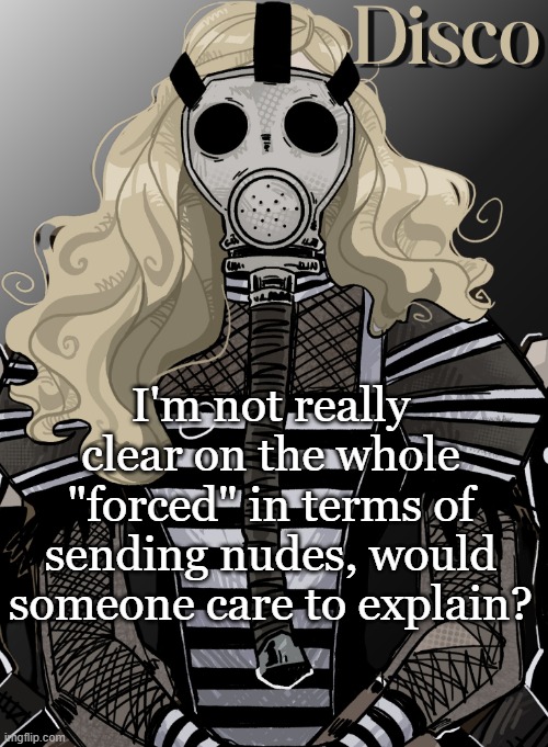 if you're going to complain about me posting this, do it somewhere else bc i really could care less | I'm not really clear on the whole "forced" in terms of sending nudes, would someone care to explain? | image tagged in mother war | made w/ Imgflip meme maker