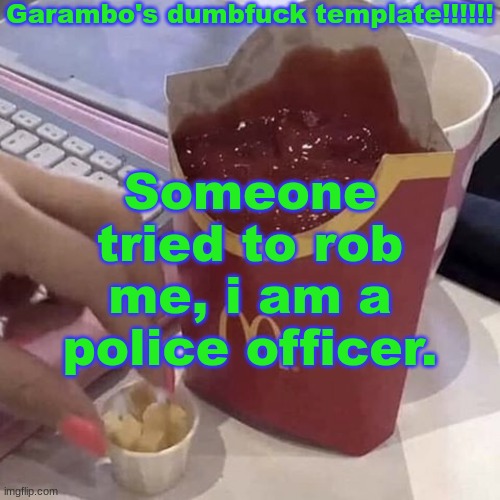 Garambo's dumbfuck template!!!!!! | Someone tried to rob me, i am a police officer. | image tagged in garambo's dumbfuck template | made w/ Imgflip meme maker