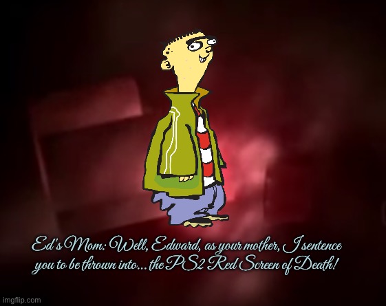 Ed is Thrown into the PS2 RSOD | Ed's Mom: Well, Edward, as your mother, I sentence you to be thrown into… the PS2 Red Screen of Death! | image tagged in playstation 2 red screen of death,ed edd n eddy,90s,nostalgia,cartoon network,2000s | made w/ Imgflip meme maker