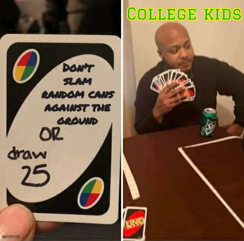 I've been busy editing videos, I don't want this unique stream to die | College kids; Don't slam
random cans against the
ground | image tagged in memes,uno draw 25 cards,oregon,local memes,relatable,college | made w/ Imgflip meme maker