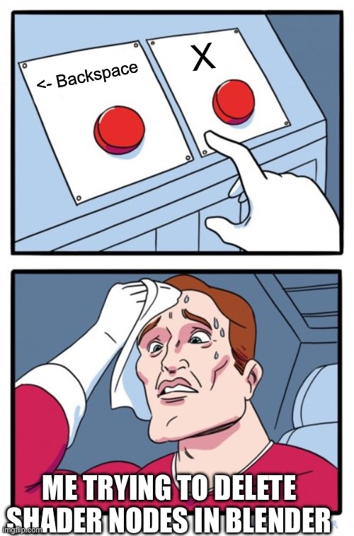 Two Buttons | X; <- Backspace; ME TRYING TO DELETE SHADER NODES IN BLENDER | image tagged in memes,two buttons | made w/ Imgflip meme maker