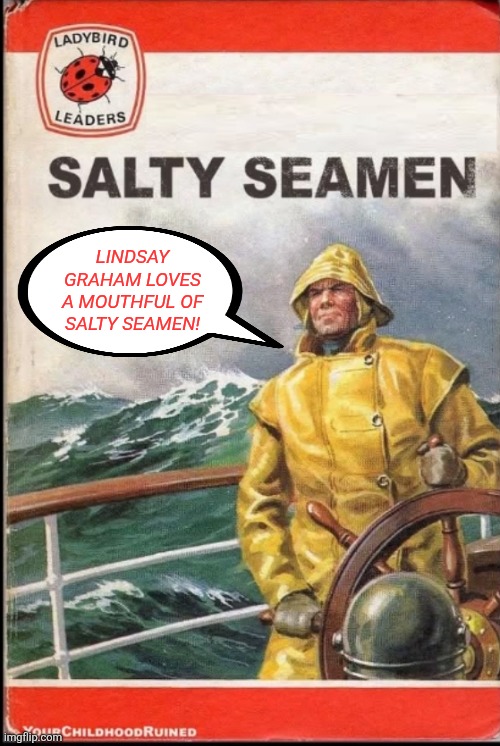 Lindsay Graham | LINDSAY GRAHAM LOVES A MOUTHFUL OF SALTY SEAMEN! | image tagged in lindsay graham | made w/ Imgflip meme maker
