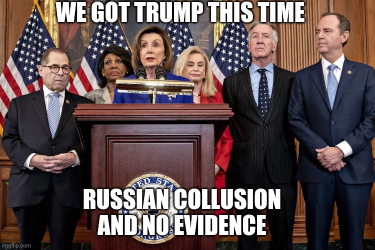 Democrat Congressmen | WE GOT TRUMP THIS TIME RUSSIAN COLLUSION AND NO EVIDENCE | image tagged in democrat congressmen | made w/ Imgflip meme maker