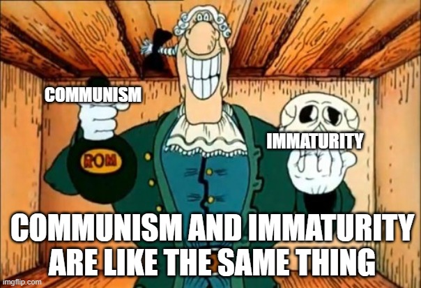 Everyone that's immature is a communist | COMMUNISM; IMMATURITY; COMMUNISM AND IMMATURITY ARE LIKE THE SAME THING | image tagged in dr livesey rom and death | made w/ Imgflip meme maker