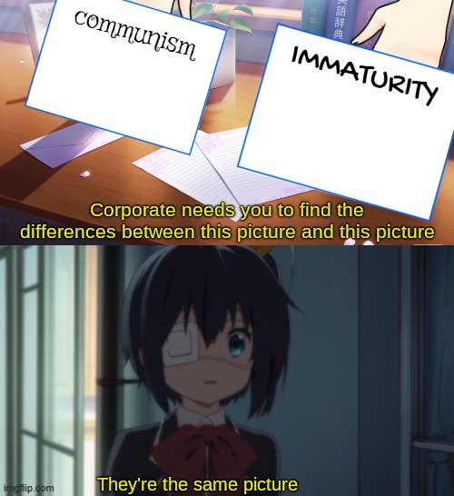 communism and immaturity are the same thing | communism; IMMATURITY | image tagged in they're the same picture,anime,immature,communism | made w/ Imgflip meme maker
