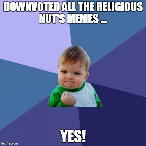 Success Kid Meme | DOWNVOTED ALL THE RELIGIOUS NUT'S MEMES ...  YES! | image tagged in memes,success kid | made w/ Imgflip meme maker