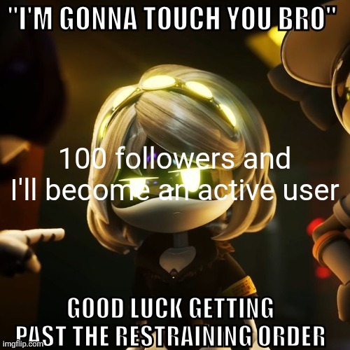 "I'm gonna touch you bro" good luck getting past the restraining | 100 followers and I'll become an active user | image tagged in i'm gonna touch you bro good luck getting past the restraining | made w/ Imgflip meme maker