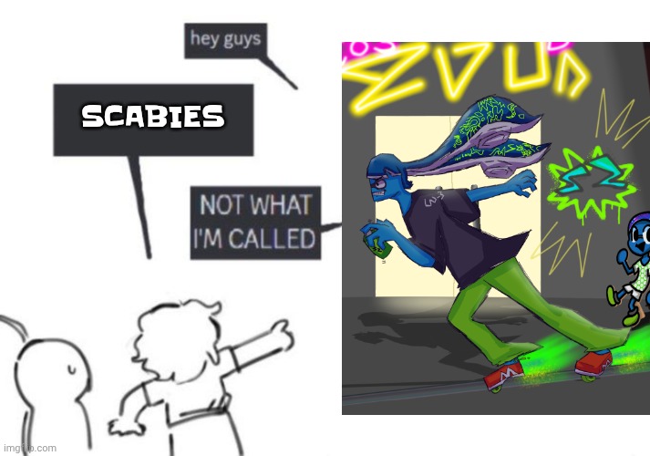 Hey Guys - NOT WHAT I'M CALLED | SCABIES | image tagged in hey guys - not what i'm called | made w/ Imgflip meme maker