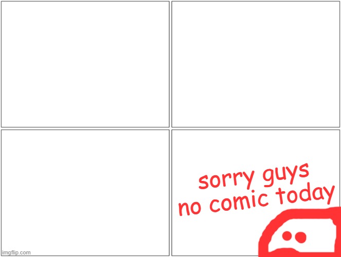 Blank Comic Panel 2x2 | sorry guys no comic today | image tagged in memes,blank comic panel 2x2 | made w/ Imgflip meme maker