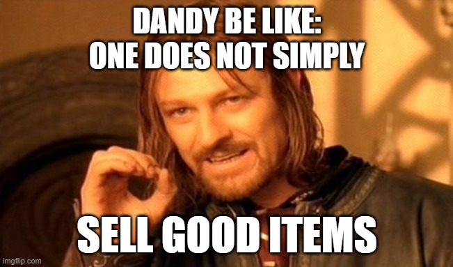 DANDY EVERYONE HATES YOU | DANDY BE LIKE:
ONE DOES NOT SIMPLY; SELL GOOD ITEMS | image tagged in memes,one does not simply | made w/ Imgflip meme maker