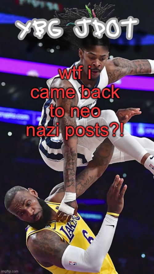 jdot temp | wtf i came back to neo nazi posts?! | image tagged in jdot temp | made w/ Imgflip meme maker