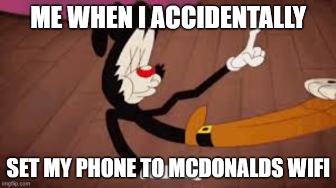yakko | ME WHEN I ACCIDENTALLY; SET MY PHONE TO MCDONALDS WIFI | image tagged in funny | made w/ Imgflip meme maker