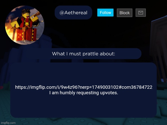 aethereal's forsaken template | https://imgflip.com/i/9w4z96?nerp=1749003102#com36784722
I am humbly requesting upvotes. | image tagged in aethereal's forsaken template | made w/ Imgflip meme maker