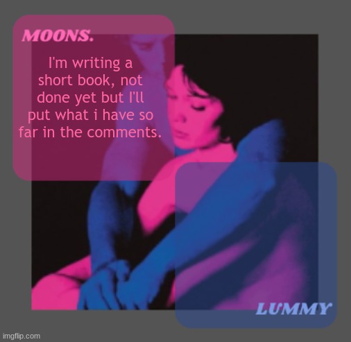 Moons and Lummy shared temp | I'm writing a short book, not done yet but I'll put what i have so far in the comments. | image tagged in moons and lummy shared temp | made w/ Imgflip meme maker