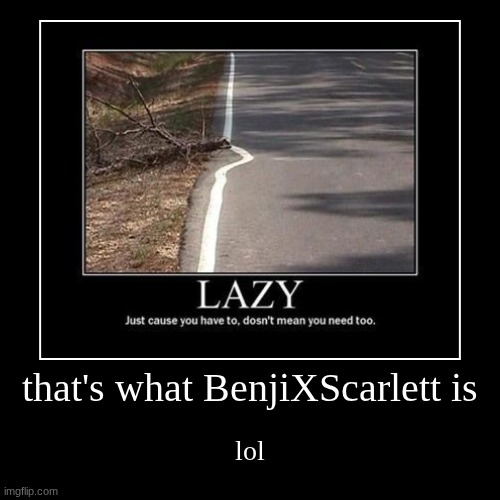 hiugrgt | that's what BenjiXScarlett is | lol | image tagged in funny,demotivationals | made w/ Imgflip demotivational maker
