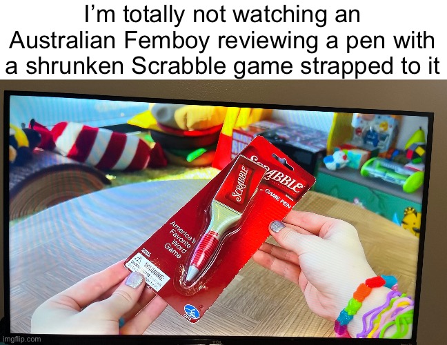 I guess you can tell by the bracelets | I’m totally not watching an Australian Femboy reviewing a pen with a shrunken Scrabble game strapped to it | image tagged in msmg | made w/ Imgflip meme maker