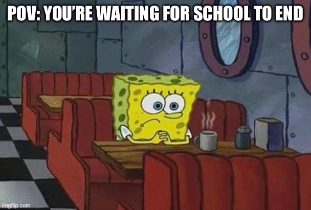 So close yet so far | POV: YOU’RE WAITING FOR SCHOOL TO END | image tagged in spongebob coffee,school,waiting,summer vacation | made w/ Imgflip meme maker