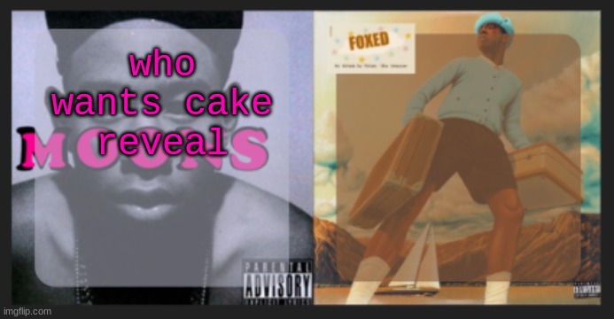 moons and foxed shared temp | who wants cake reveal | image tagged in moons and foxed shared temp | made w/ Imgflip meme maker