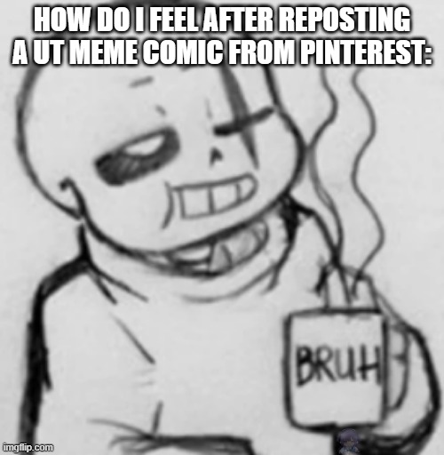 BRUH (Nobody have found it yet bruhol -MC941) | HOW DO I FEEL AFTER REPOSTING A UT MEME COMIC FROM PINTEREST: | image tagged in epic sans chilling,evil laughter,undertale,bruh,pinterest | made w/ Imgflip meme maker