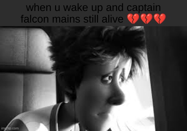 when u wake up and captain falcon mains still alive 💔💔💔 | made w/ Imgflip meme maker