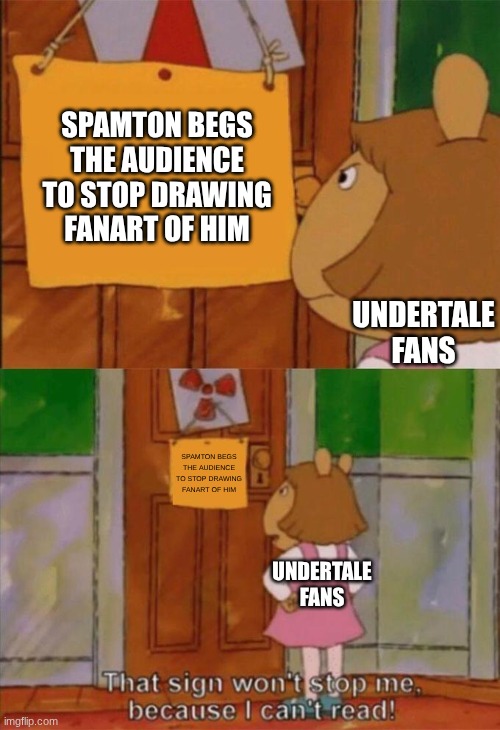 DW Sign Won't Stop Me Because I Can't Read | SPAMTON BEGS THE AUDIENCE TO STOP DRAWING FANART OF HIM UNDERTALE FANS SPAMTON BEGS THE AUDIENCE TO STOP DRAWING FANART OF HIM UNDERTALE FAN | image tagged in dw sign won't stop me because i can't read | made w/ Imgflip meme maker
