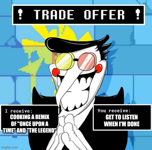 It doesn't matter if you accept the offer or not, I'm still gonna cook the remix. | COOKING A REMIX OF "ONCE UPON A TIME" AND "THE LEGEND"; GET TO LISTEN WHEN I'M DONE | image tagged in deltarune spamton trade offer,undertale and deltarune remix,let me cook,why are you reading the tags,anti-colonization tag | made w/ Imgflip meme maker
