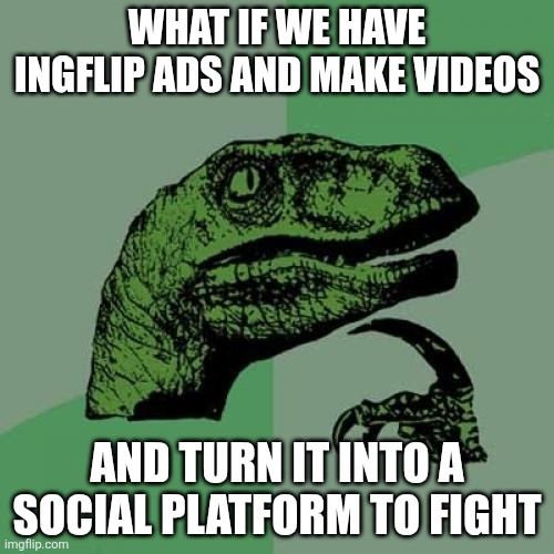Philosoraptor | WHAT IF WE HAVE INGFLIP ADS AND MAKE VIDEOS; AND TURN IT INTO A SOCIAL PLATFORM TO FIGHT | image tagged in memes,philosoraptor | made w/ Imgflip meme maker