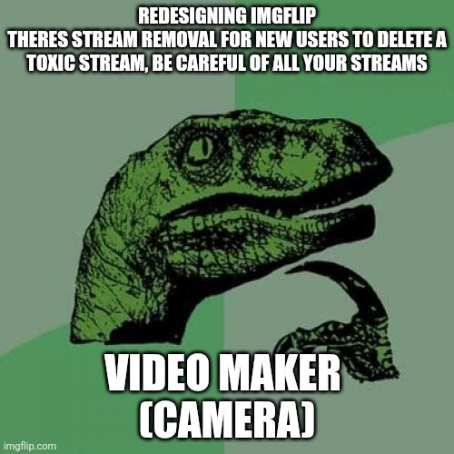 Philosoraptor | REDESIGNING IMGFLIP
THERES STREAM REMOVAL FOR NEW USERS TO DELETE A TOXIC STREAM, BE CAREFUL OF ALL YOUR STREAMS; VIDEO MAKER 
(CAMERA) | image tagged in memes,philosoraptor | made w/ Imgflip meme maker
