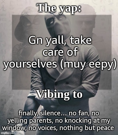 dude i haven't even seen a roach yet | Gn yall, take care of yourselves (muy eepy); finally, silence… no fan, no yelling parents, no knocking at my window, no voices, nothing but peace | image tagged in last template before name change from changewing | made w/ Imgflip meme maker