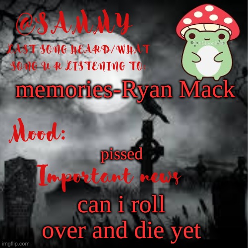 SammyTK announcement temp 2 | memories-Ryan Mack; pissed; can i roll over and die yet | image tagged in sammytk announcement temp 2 | made w/ Imgflip meme maker